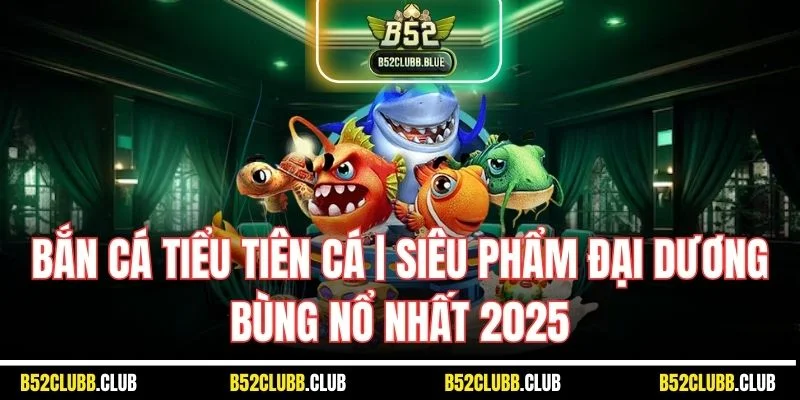 Bắn Cá Tiểu Tiên Cá | Siêu Phẩm Đại Dương Bùng Nổ Nhất 2025