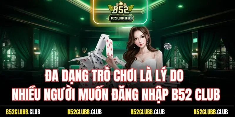 Đa dạng trò chơi là lý do nhiều người muốn đăng nhập B52 Club