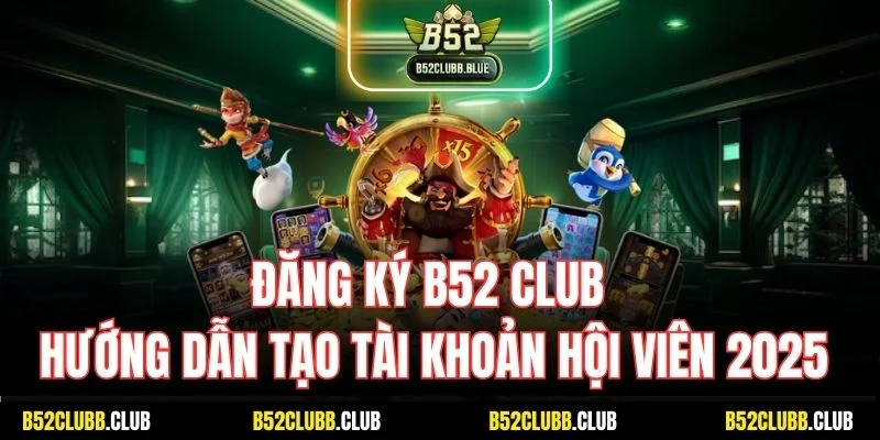 Đăng Ký B52 Club | Hướng Dẫn Tạo Tài Khoản Hội Viên 2025