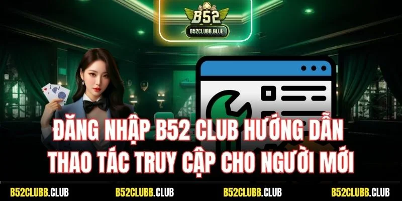 Đăng Nhập B52 Club - Hướng Dẫn Thao Tác Truy Cập Cho Người Mới