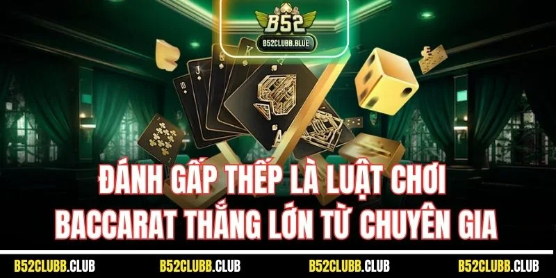 Đánh gấp thếp là luật chơi Baccarat thắng lớn từ chuyên gia