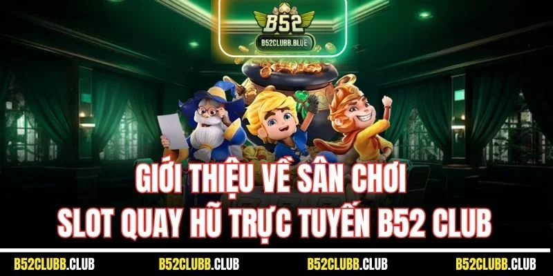 Giới thiệu về sân chơi slot quay hũ trực tuyến B52 Club