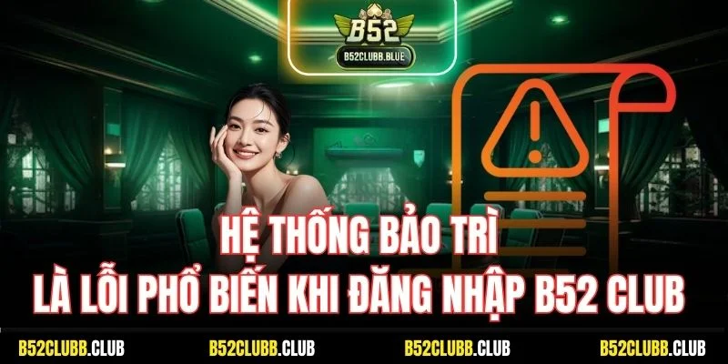 Hệ thống bảo trì là lỗi phổ biến khi đăng nhập B52 Club