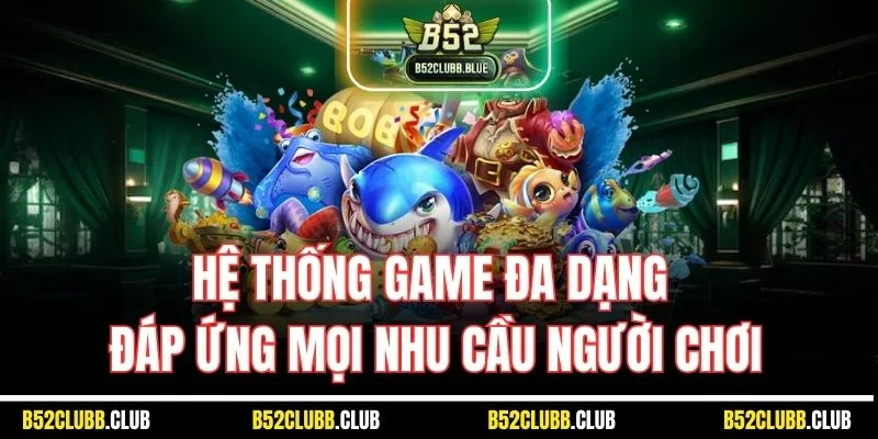 Hệ thống game đa dạng đáp ứng mọi nhu cầu người chơi