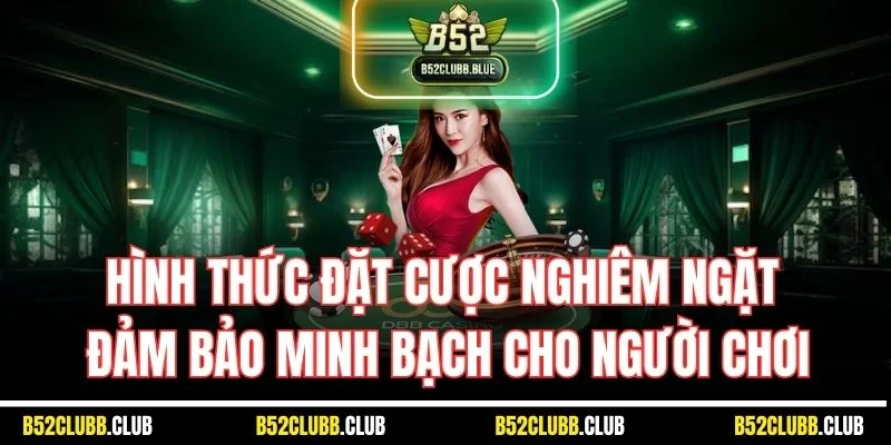 Hình thức đặt cược nghiêm ngặt đảm bảo minh bạch cho người chơi