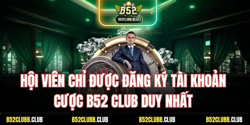Hội viên chỉ được đăng ký tài khoản cực B52 Club duy nhất