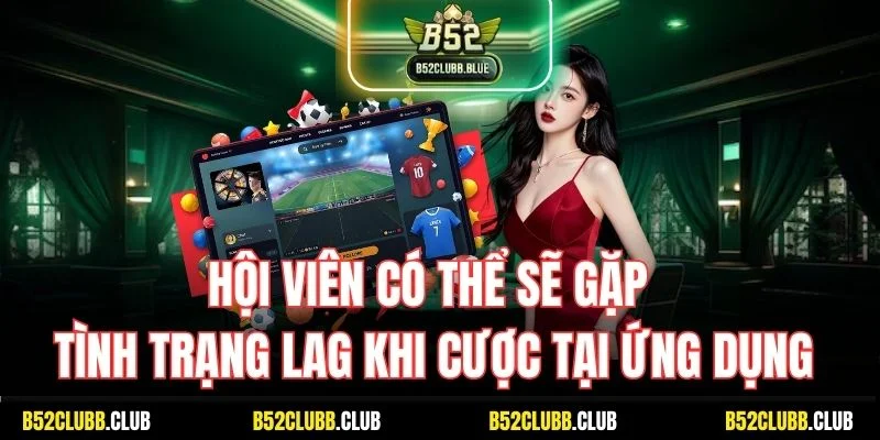 Hội viên có thể sẽ gặp tình trạng lag khi cược tại ứng dụng
