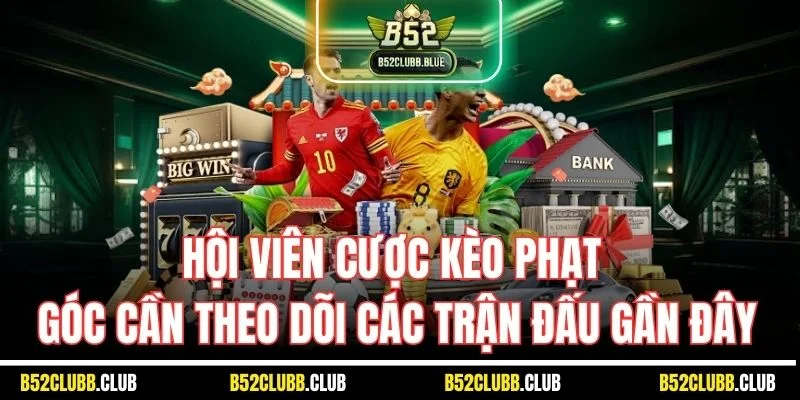 Hội viên cược kèo phạt góc cần theo dõi các trận đấu gần đây