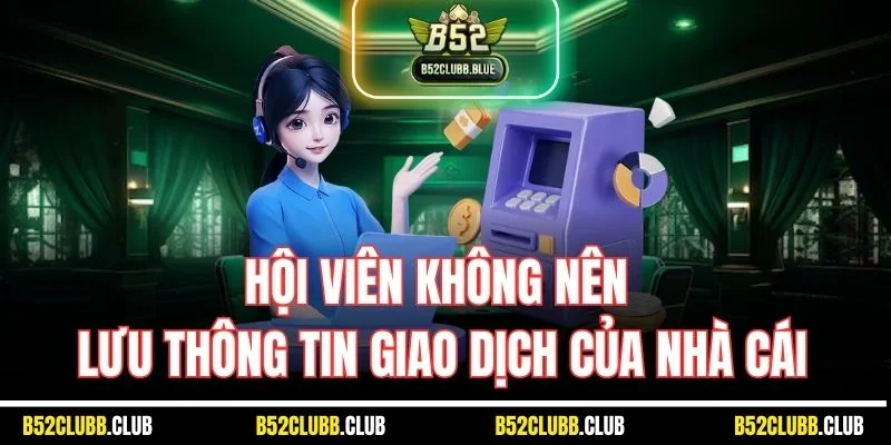 Hội viên không nên lưu thông tin giao dịch của nhà cái