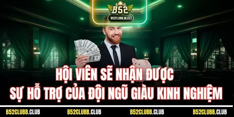 Hội viên sẽ nhận được sự hỗ trợ của đội ngũ giàu kinh nghiệm