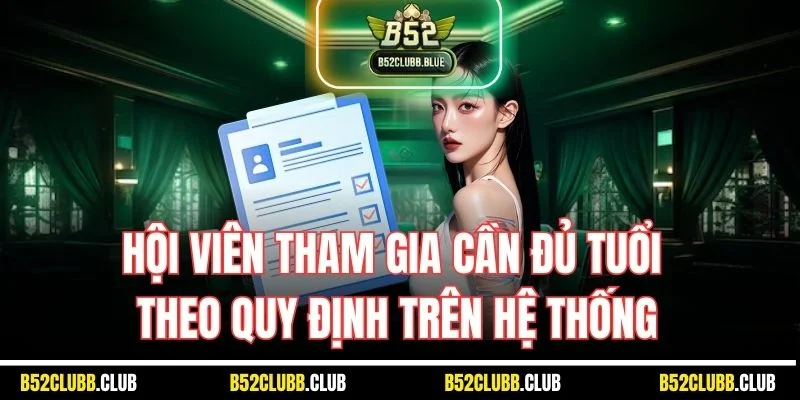 Hội viên tham gia cần đủ tuổi theo quy định trên hệ thống