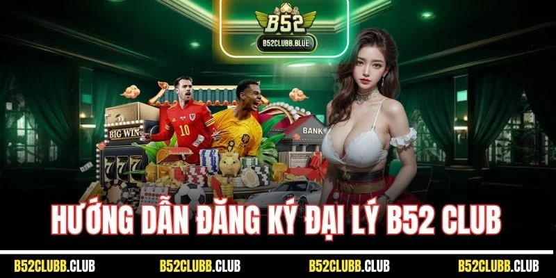 Hướng dẫn đăng ký đại lý B52 Club