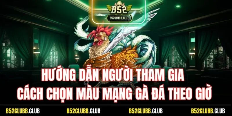 Hướng dẫn người tham gia cách chọn màu mạng gà đá theo giờ