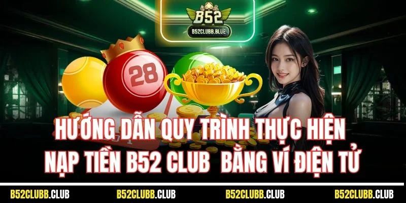 Hướng dẫn quy trình thực hiện nạp tiền B52 Club bằng ví điện tử