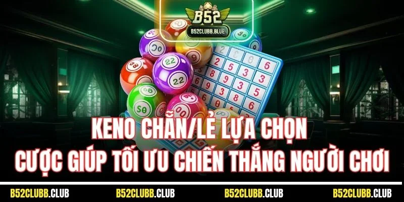Keno chẵn/lẻ lựa chọn cược giúp tối ưu chiến thắng người chơi
