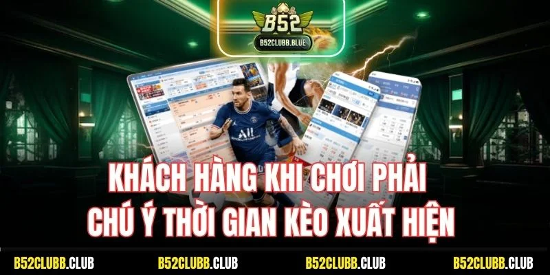 Khách hàng khi chơi phải chú ý thời gian kèo xuất hiện