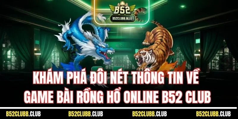 Khám phá đôi thông tin về game bài rồng hổ trực tuyến B52 Club