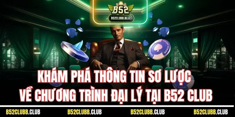 Khám phá thông tin sơ lược về chương trình đại lý tại B52 Club