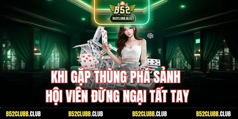 Khi gặp thùng phá sảnh hội viên đừng ngại tất tay