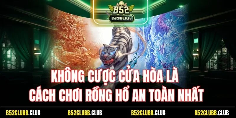 Không có hòa cửa là cách chơi rồng hổ an toàn nhất