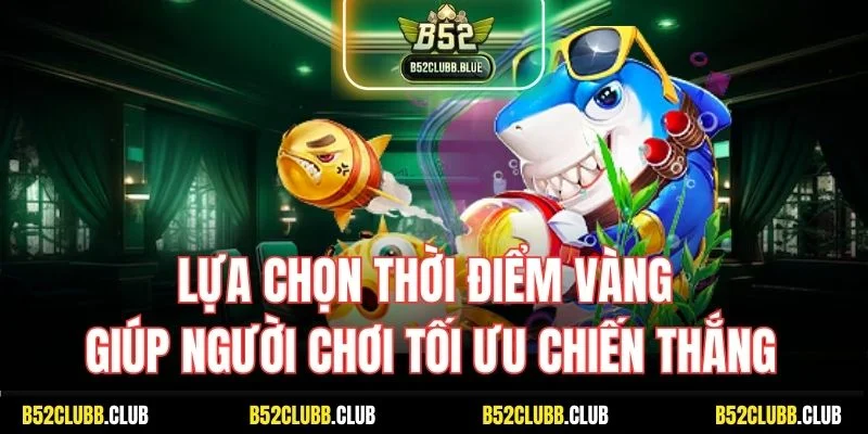 Lựa chọn thời điểm vàng giúp người chơi tối ưu chiến thắng