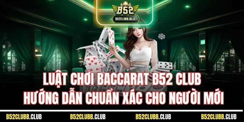 Luật Chơi Baccarat B52 Club| Hướng Dẫn Chuẩn Xác Cho Người Mới