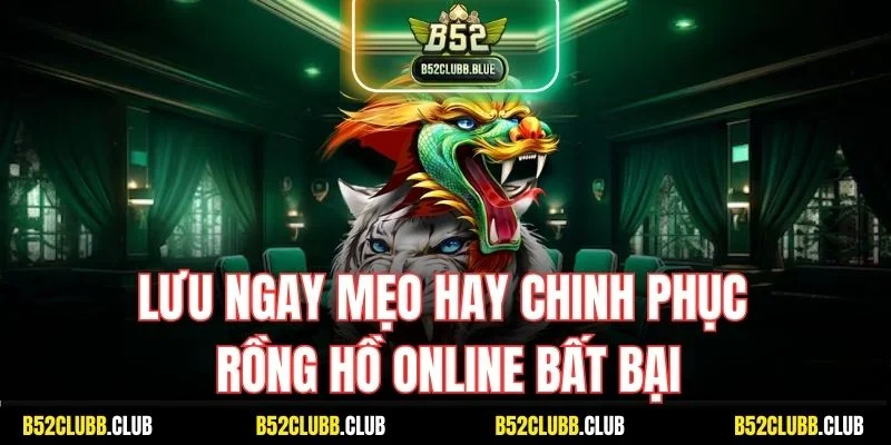 Lưu ngay Mẹo hay chinh phục Rồng Hồ trực tuyến bất thành