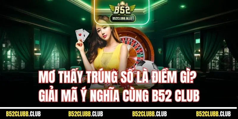 Mơ Thấy Trúng Số Là Điềm Gì? Giải Mã Ý Nghĩa Cùng B52 Club
