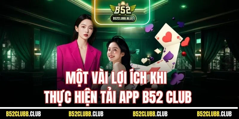 Một vài lợi ích khi thực hiện tải app B52 Club