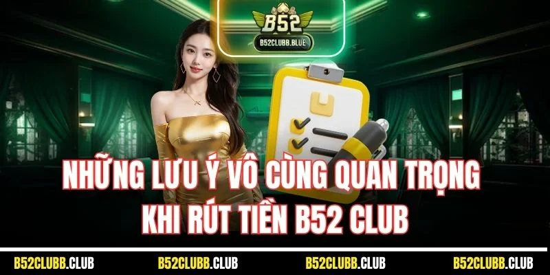 Những lưu ý vô cùng quan trọng khi rút tiền B52 Club