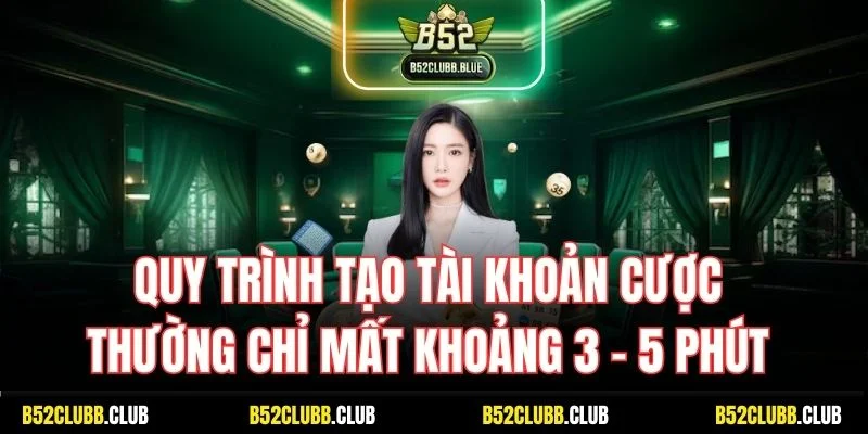 Quy trình tạo tài khoản cược thường chỉ mất khoảng 3 - 5 phút