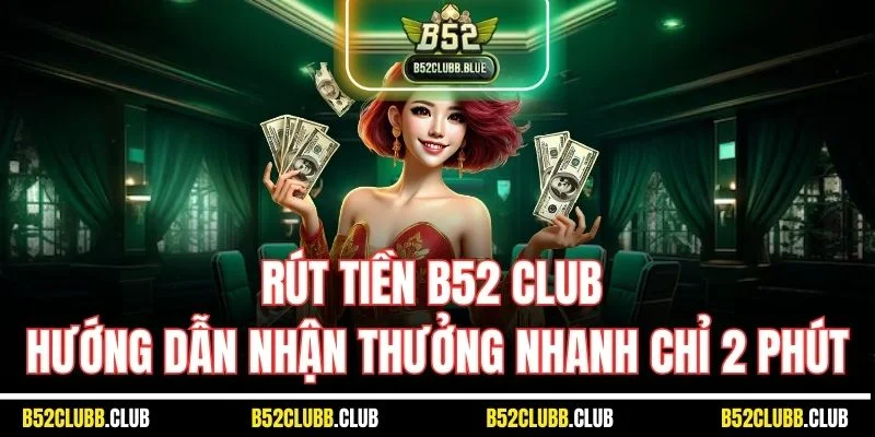 Rút Tiền B52 Club | Hướng Dẫn Nhận Thưởng Nhanh Chỉ 2 Phút