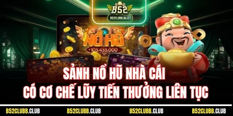 Sảnh nổ hũ nhà cái có cơ chế lũy tiến thưởng liên tục
