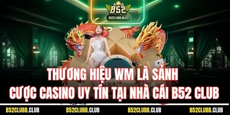Thương hiệu WM là sảnh cược casino uy tín tại nhà cái B52 Club