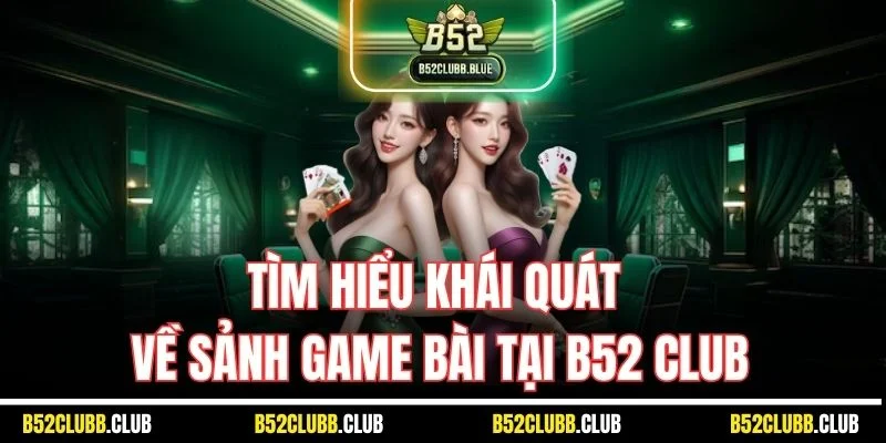 Tìm hiểu khái quát về sảnh game bài tại B52 Club