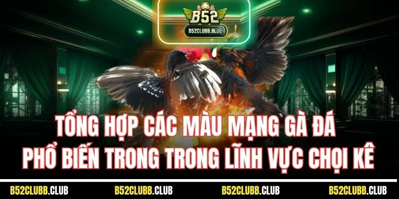 Tổng hợp các màu mạng gà đá phổ biến trong trong lĩnh vực chọi kê