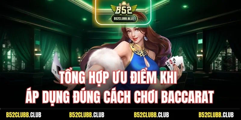 Tổng hợp ưu điểm khi áp dụng đúng cách chơi Baccarat