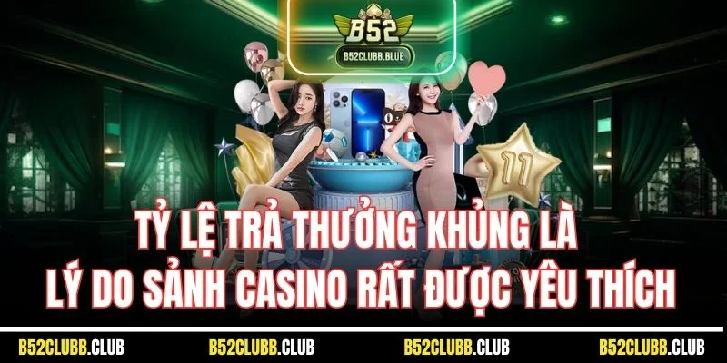 Tỷ lệ trả thưởng khủng là lý do sảnh casino rất được yêu thích