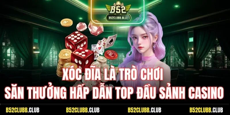 Xóc đĩa là trò chơi săn thưởng hấp dẫn top đầu sảnh casino